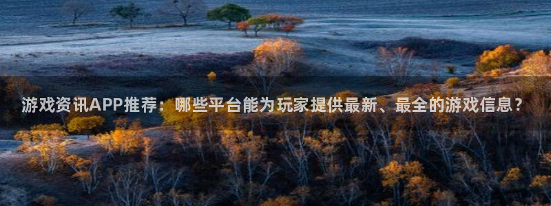 鼎点娱乐怎么注册：游戏资讯APP推荐：哪些平台能为玩家提供最