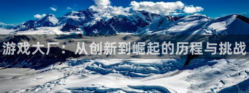 鼎点娱乐代理登陆：游戏大厂：从创新到崛起的历程与挑战
