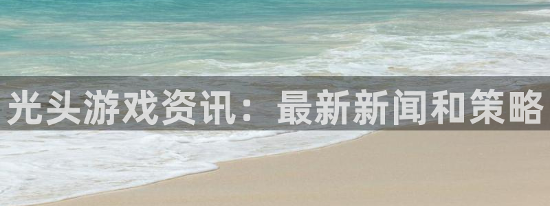 鼎点娱乐开户测速：光头游戏资讯：最新新闻和策略