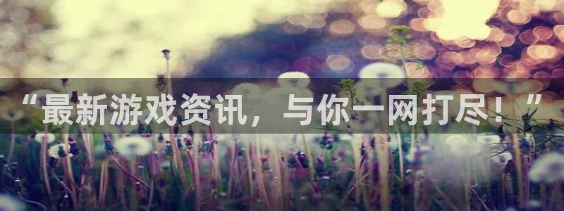 鼎点娱乐登录地址：“最新游戏资讯，与你一网打尽！”