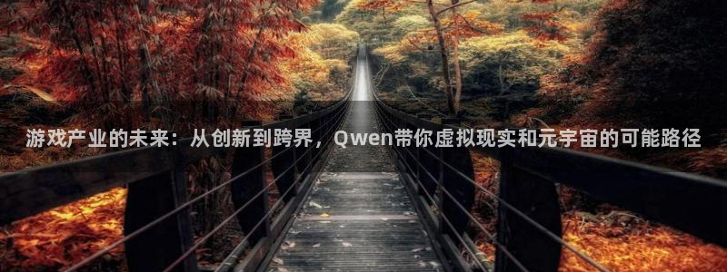 鼎点娱乐网页版地址：游戏产业的未来：从创新到跨界，Qwen带