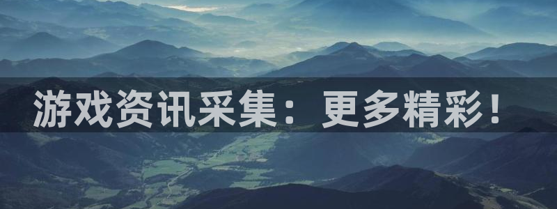鼎点娱乐官方登录网址：游戏资讯采集：更多精彩！