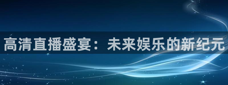 火凤体育直播在线：高清直播盛宴：未来娱乐的新纪元
