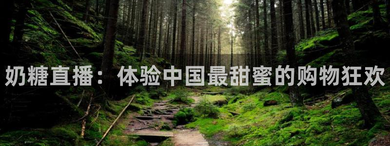 火凤体育免费直播在线观看：奶糖直播：体验中国最甜蜜的购物狂欢