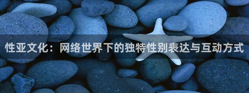 火凤直播五大联赛：性亚文化：网络世界下的独特性别表达与互动方式