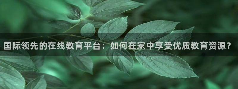 火凤直播五大联赛：国际领先的在线教育平台：如何在家中享受优质教育资源？
