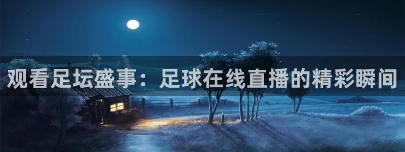 火凤直播体育：观看足坛盛事：足球在线直播的精彩瞬间