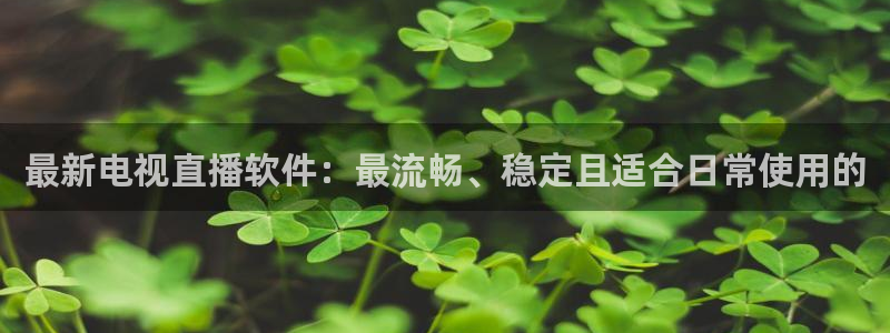 火凤体育：最新电视直播软件：最流畅、稳定且适合日常使用的
