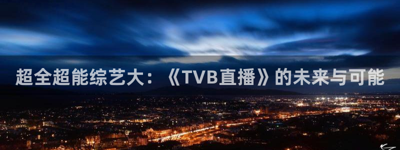 火凤体育nba直播：超全超能综艺大：《TVB直播》的未来与可能