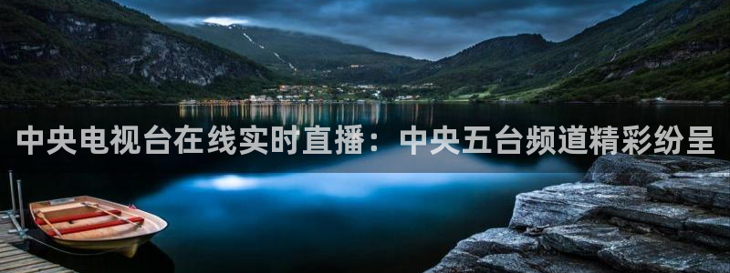 nba火凤体育免费直播：中央电视台在线实时直播：中央五台频道精彩纷呈